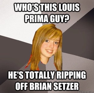 Who's this Louis Prima guy?  He's totally ripping off Brian Setzer