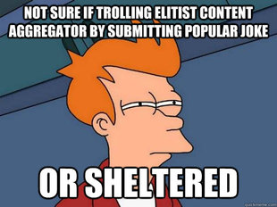 Not sure if trolling or sheltered