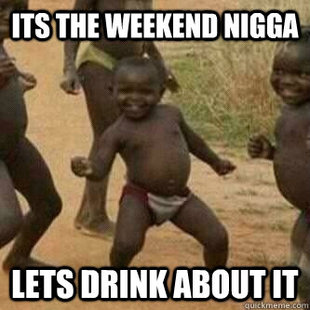 Its friday niggas