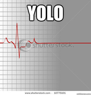 You only live once