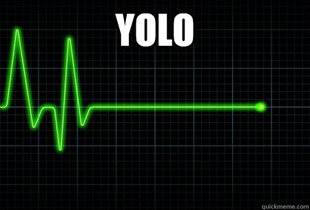 You only live once