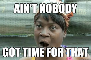 Aint nobody got time for that