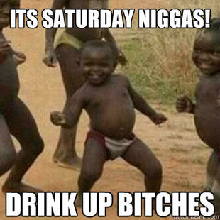 Its friday niggas