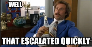 Ron Burgandy escalated quickly