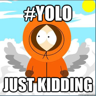 You only live once
