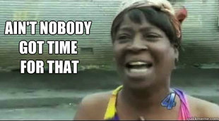 Aint nobody got time for that