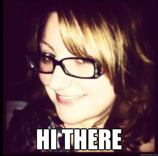 Ermahgerd Hi There