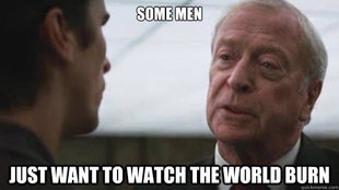 Some men just want to watch the world burn
