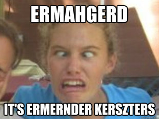 ermahgerd
