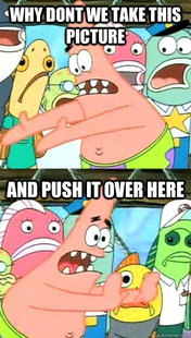 Push it somewhere else Patrick