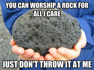 You can worship a rock for all I care
