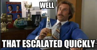 Ron Burgandy escalated quickly