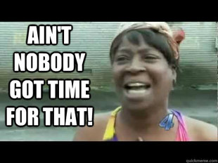 Aint nobody got time for that