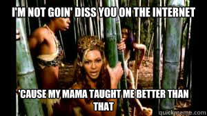 my mama taught me better than that