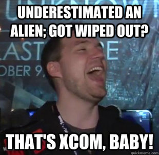 Thats XCOM baby