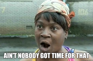 Aint nobody got time for that