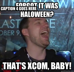 Thats XCOM baby