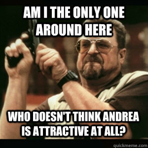 AM I THE ONLY ONE AROUND HERE