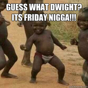 Its friday niggas