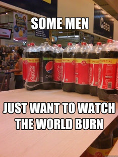 Some men just want to watch the world burn