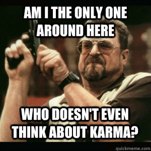AM I THE ONLY ONE AROUND HERE