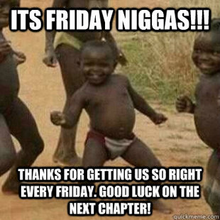 Its friday niggas